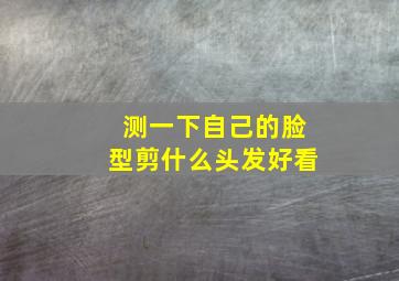 测一下自己的脸型剪什么头发好看