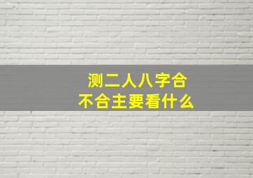 测二人八字合不合主要看什么