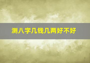 测八字几钱几两好不好