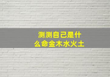 测测自己是什么命金木水火土