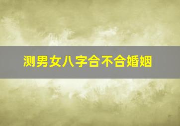 测男女八字合不合婚姻