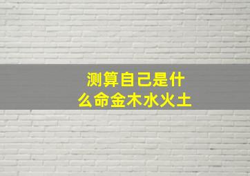 测算自己是什么命金木水火土