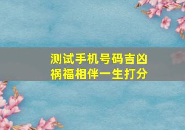 测试手机号码吉凶祸福相伴一生打分