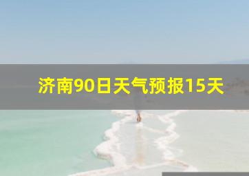 济南90日天气预报15天