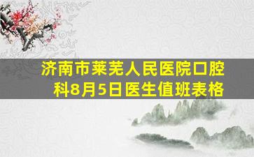 济南市莱芜人民医院口腔科8月5日医生值班表格