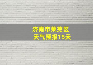 济南市莱芜区天气预报15天