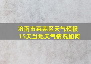 济南市莱芜区天气预报15天当地天气情况如何