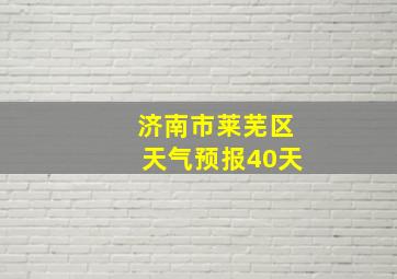 济南市莱芜区天气预报40天