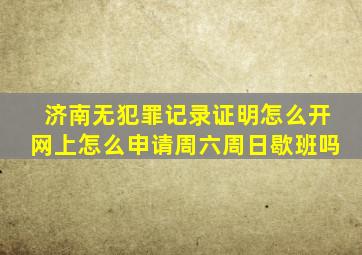 济南无犯罪记录证明怎么开网上怎么申请周六周日歇班吗