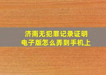 济南无犯罪记录证明电子版怎么弄到手机上