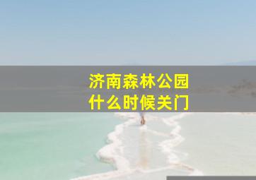 济南森林公园什么时候关门