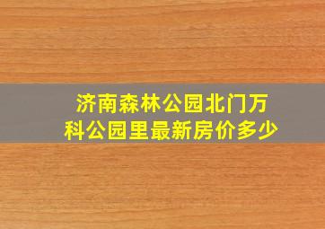 济南森林公园北门万科公园里最新房价多少