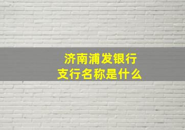 济南浦发银行支行名称是什么