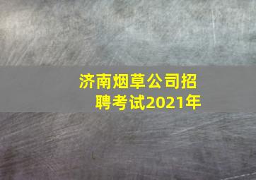 济南烟草公司招聘考试2021年