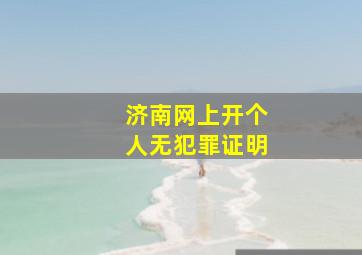 济南网上开个人无犯罪证明