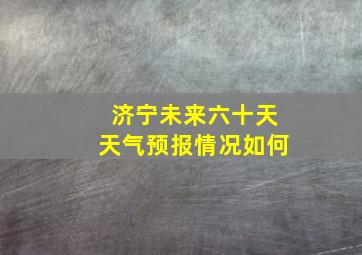 济宁未来六十天天气预报情况如何