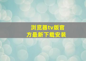 浏览器tv版官方最新下载安装