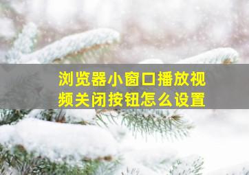 浏览器小窗口播放视频关闭按钮怎么设置