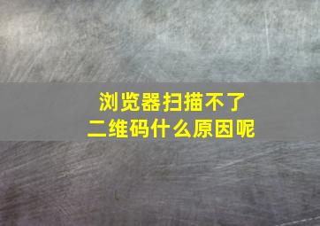 浏览器扫描不了二维码什么原因呢