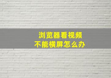 浏览器看视频不能横屏怎么办