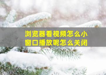 浏览器看视频怎么小窗口播放呢怎么关闭