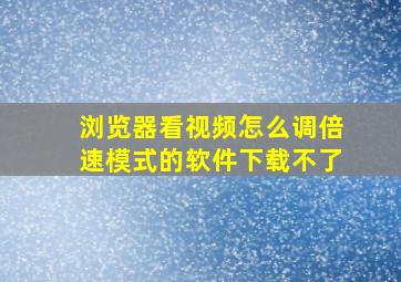 浏览器看视频怎么调倍速模式的软件下载不了