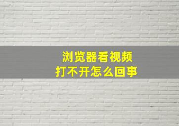 浏览器看视频打不开怎么回事