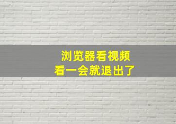 浏览器看视频看一会就退出了