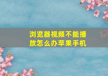 浏览器视频不能播放怎么办苹果手机