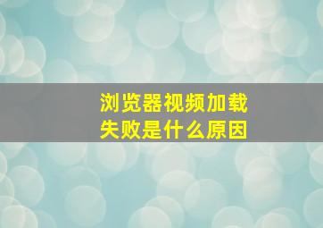 浏览器视频加载失败是什么原因