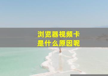 浏览器视频卡是什么原因呢