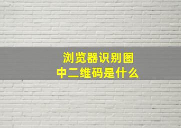 浏览器识别图中二维码是什么