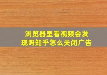 浏览器里看视频会发现吗知乎怎么关闭广告