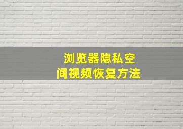 浏览器隐私空间视频恢复方法