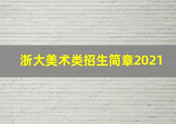 浙大美术类招生简章2021