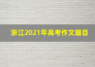 浙江2021年高考作文题目