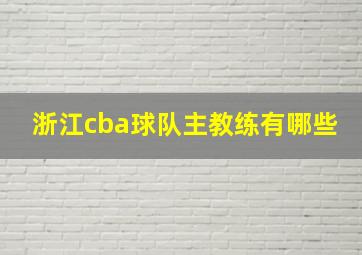 浙江cba球队主教练有哪些