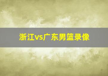 浙江vs广东男篮录像