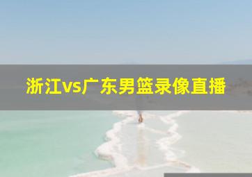 浙江vs广东男篮录像直播