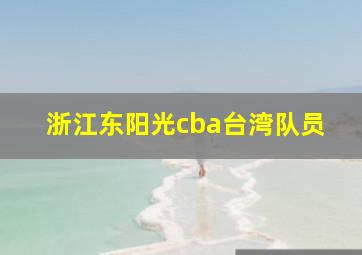 浙江东阳光cba台湾队员