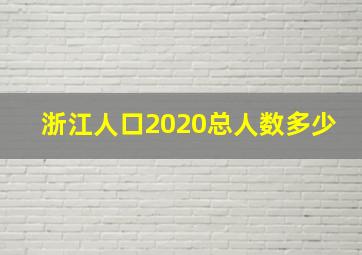 浙江人口2020总人数多少