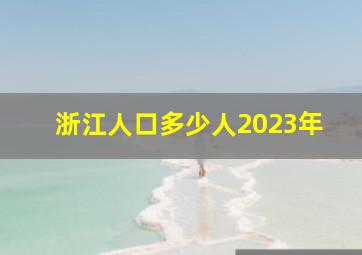 浙江人口多少人2023年