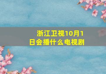 浙江卫视10月1日会播什么电视剧