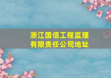 浙江国信工程监理有限责任公司地址