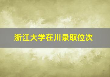 浙江大学在川录取位次