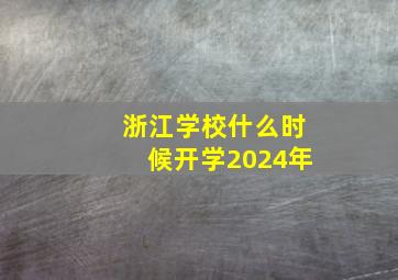 浙江学校什么时候开学2024年