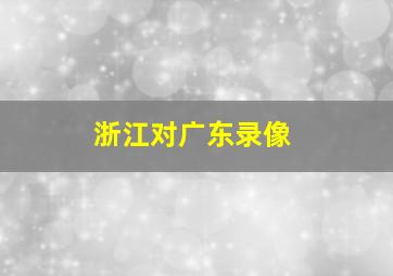 浙江对广东录像