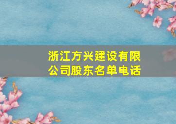 浙江方兴建设有限公司股东名单电话