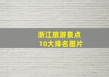 浙江旅游景点10大排名图片