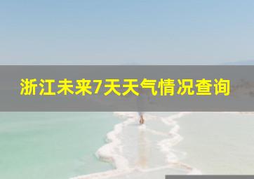 浙江未来7天天气情况查询